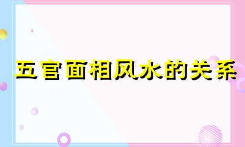 五官面相风水的关系 五官的风水怎么看