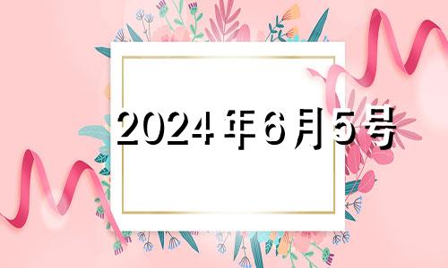 2024年6月5号 2024年6月25日是什么日子