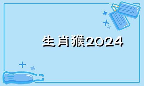 生肖猴2024 2024年属猴终于转运了