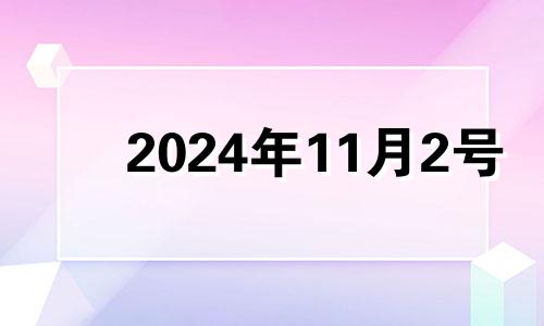 2024年11月2号 2024年12月生子吉日