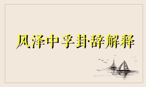 风泽中孚卦辞解释 风泽中孚卦详解国易堂