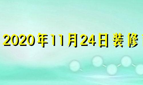 2020年11月24日装修吉时 2021年1月24装修动工的吉日