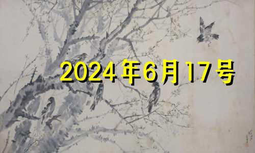 2024年6月17号 2024年6月7日是什么日子