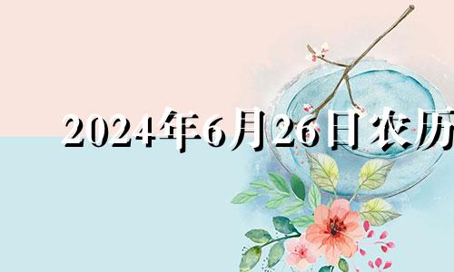 2024年6月26日农历 2024年6月25日是什么日子