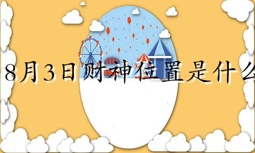 8月3日财神位置是什么 2021年8月3日财神方