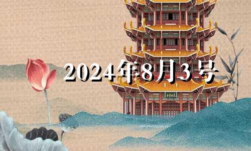 2024年8月3号 2024年8月黄道吉日