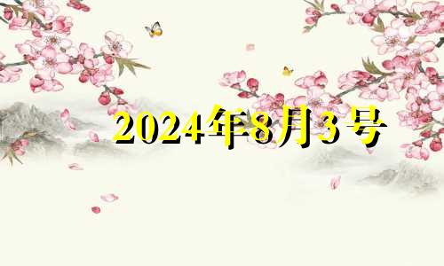 2024年8月3号 2024年八月初三是几月几号