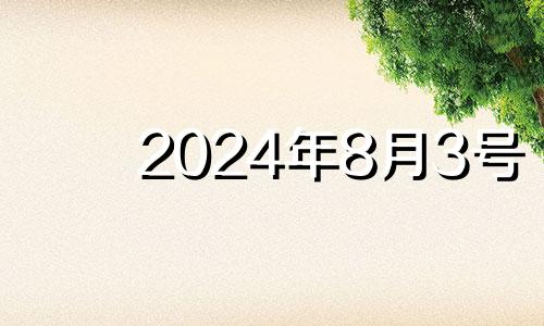 2024年8月3号 2024年8月8日黄历