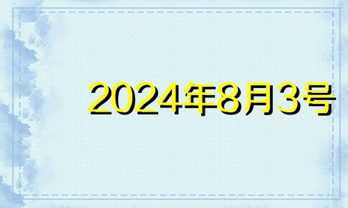 2024年8月3号 2024年8月4日