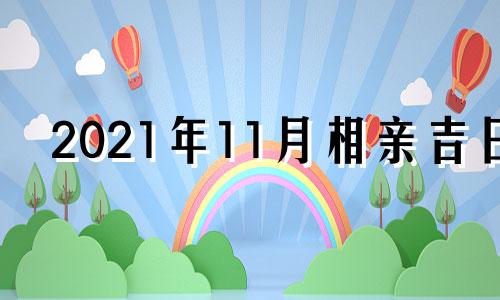 2021年11月相亲吉日 11月哪天适合相亲