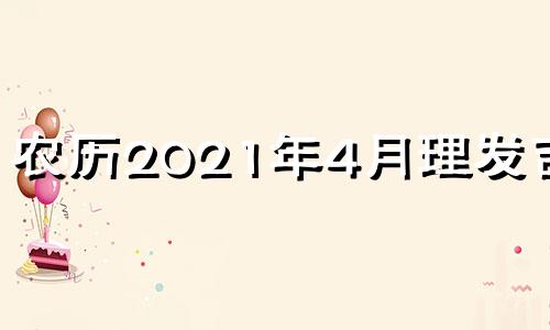 农历2021年4月理发吉日 2021年4月农历理发吉凶日