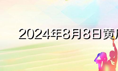 2024年8月8日黄历 2024年八月初四是几号