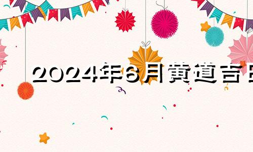 2024年6月黄道吉日 2024年6月日历表