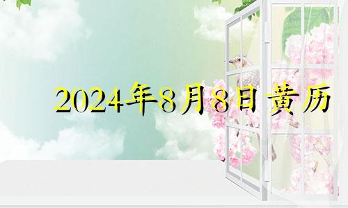 2024年8月8日黄历 2021年8月4搬家入宅黄道吉日