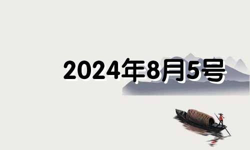 2024年8月5号 2024年8月属什么生肖