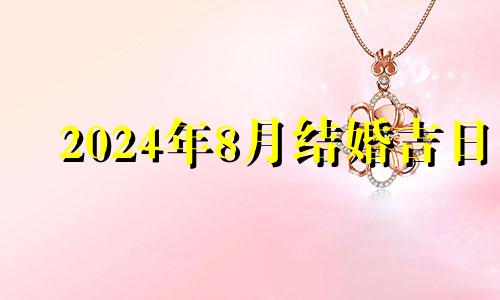 2024年8月结婚吉日 2024年8月8号