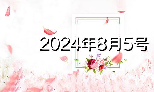 2024年8月5号 2024年8月5日农历