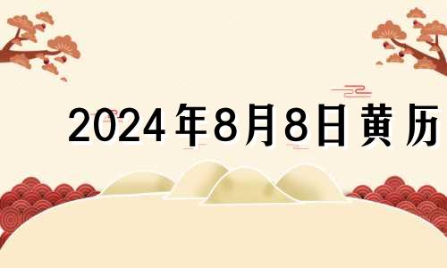 2024年8月8日黄历 2024年8月结婚吉日