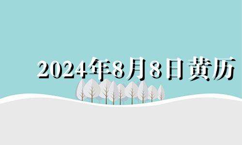 2024年8月8日黄历 2021年8月4日开工吉时