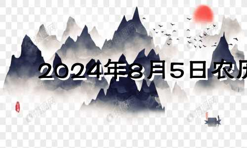 2024年8月5日农历 2024年8月1日出生