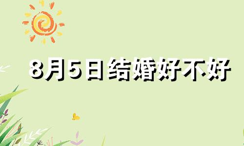 8月5日结婚好不好 2020年8月5日结婚好吗