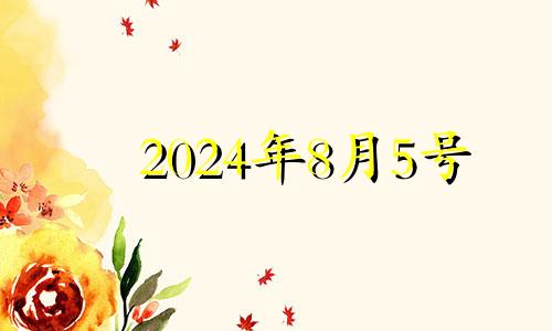 2024年8月5号 2024年8月黄道吉日