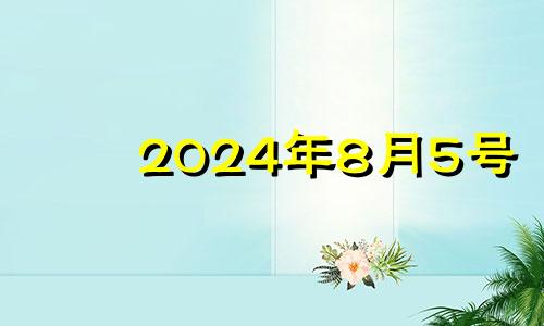 2024年8月5号 2024年8月6日是什么日子