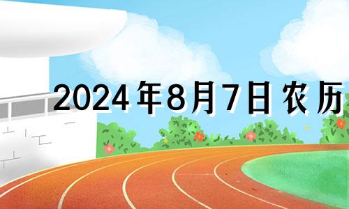 2024年8月7日农历 2024年8月1日