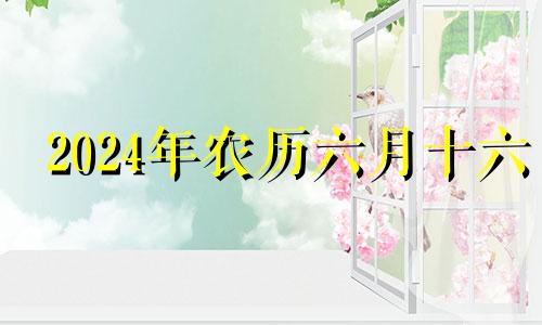 2024年农历六月十六 农历六月十四结婚日子好不好