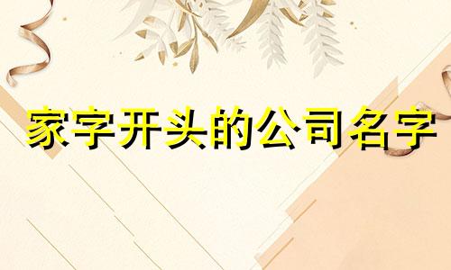 家字开头的公司名字 带家字的公司名字三个字