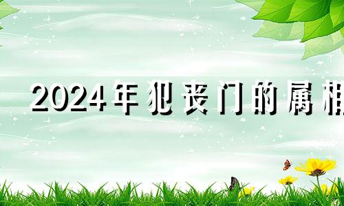 2024年犯丧门的属相 属羊人离不开的两个贵人是谁