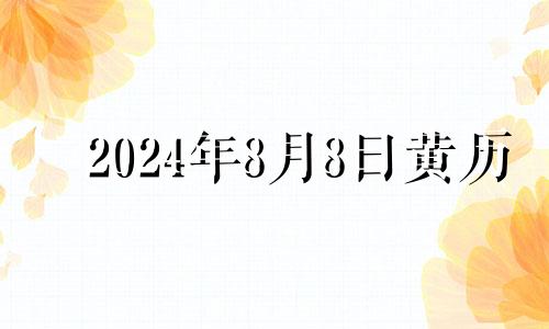 2024年8月8日黄历 2024年8月黄道吉日