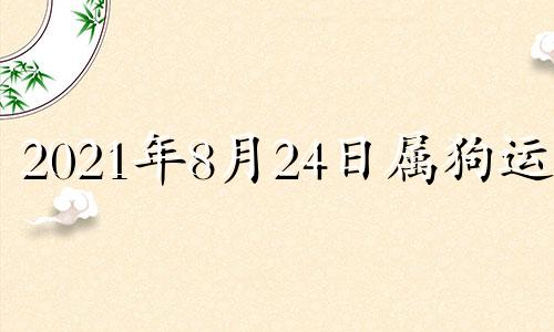 2021年8月24日属狗运势 2021年8月24五行穿衣指南