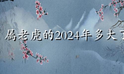 属老虎的2024年多大了 属猴的2024年多大了