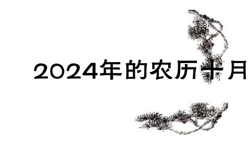 2024年的农历十月 2020年农历10月安床吉日吉时查询