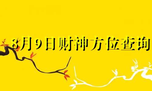 8月9日财神方位查询 2021年8月9日打牌财神方位