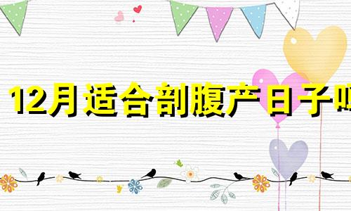 12月适合剖腹产日子吗 12月份剖腹产吉日