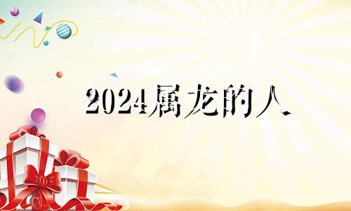 2024属龙的人 2024年属龙怎么样