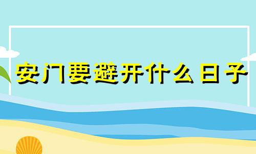 安门要避开什么日子 安门有没有讲究