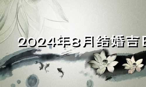 2024年8月结婚吉日 2024年8月黄道吉日