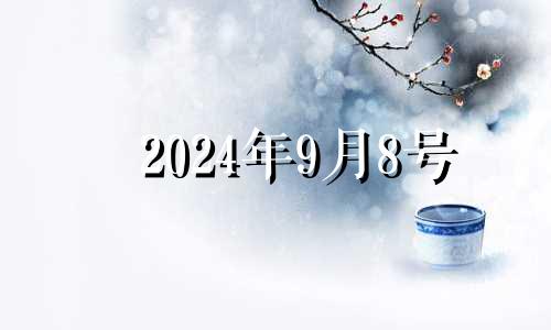 2024年9月8号 2024年8月10日什么日子