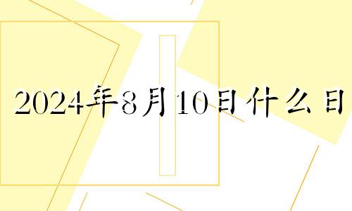 2024年8月10日什么日子 2020年8月14日财神方位查询