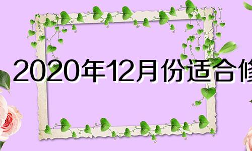 2020年12月份适合修坟 2020年12月修坟黄道吉日一览表