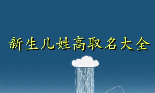 新生儿姓高取名大全 2021年高姓出生小孩名字