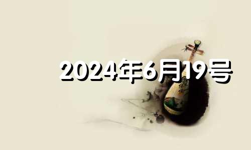 2024年6月19号 2024年6月18日是星期几