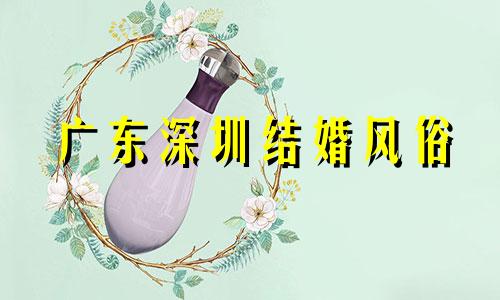 广东深圳结婚风俗 广州深圳结婚礼俗