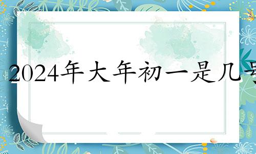 2024年大年初一是几号 2024年二月初一是几月几号