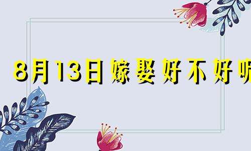 8月13日嫁娶好不好呢 阳历8月13日结婚好吗