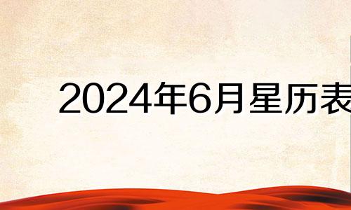 2024年6月星历表 2024年6月26日是星期几