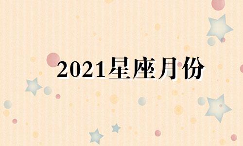 2021星座月份 星座月份表2020年运势